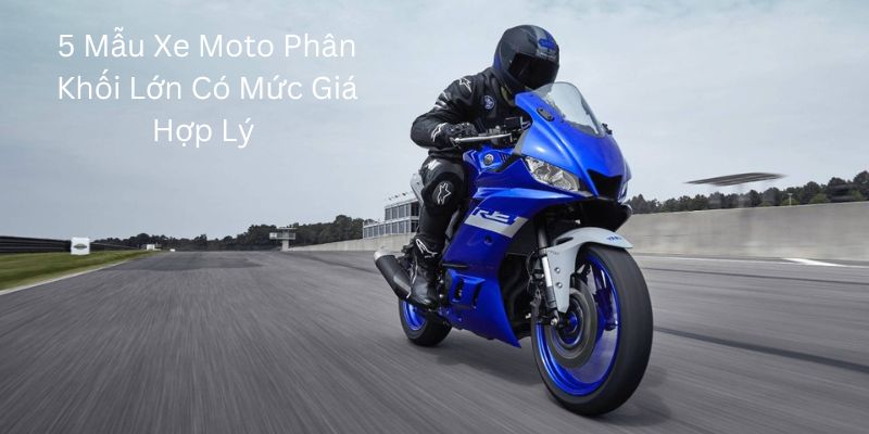 5 Mẫu Xe Moto Phân Khối Lớn Có Mức Giá Hợp Lý